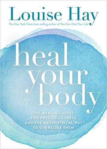 By Louise Hay Heal Your Body: The Mental Causes for Physical Illness and the Metaphysical Way to Overcome Them